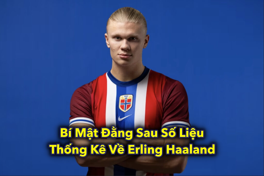 Bí Mật Đằng Sau Số Liệu Thống Kê Về Erling Haaland